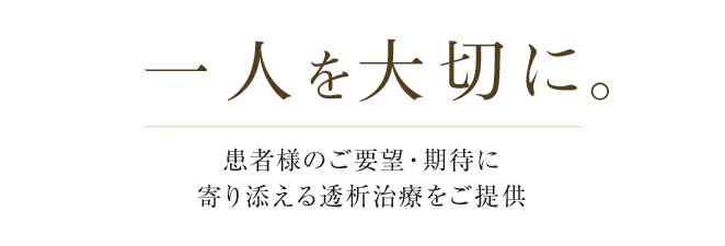 患者様のご要望・期待に寄り添える透析治療をご提供 人工透析治療に特化したクリニックです。